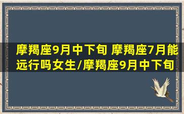 摩羯座9月中下旬 摩羯座7月能远行吗女生/摩羯座9月中下旬 摩羯座7月能远行吗女生-我的网站